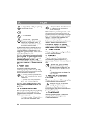 Page 3838
POLSKIPL
1. Pozycja Stop – silnik jest wyłączony. 
Można wyjąć kluczyk.
2. Pozycja robocza
3. Pozycja Start – przekręcenie 
kluczyka w pozycję Start spowoduje 
elektryczne uruchomienie silnika. Po 
uruchomieniu silnika kluczyk powinien 
powrócić do pozycji roboczej 2.
Po przekręceniu kluczyka z pozycji 1 do pozycji 2 
włączy się sygnał ostrzegawczy ciśnienia oleju. 
Sygnał ten ucichnie po kilku sekundach pracy 
silnika. Jeśli sygnał nie ucichnie, należy wyłączyć 
silnik i sprawdzić poziom oleju....