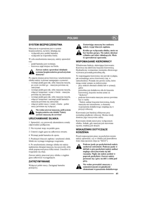 Page 4141
POLSKIPL
SYSTEM BEZPIECZEŃSTWA
Maszyna ta wyposażona jest w system 
bezpieczeństwa, na który składają się: 
-wyłącznik przy pedale hamulca. 
-wyłącznik na wsporniku fotela.
W celu uruchomienia maszyny, należy sprawdzić 
czy: 
-pedał hamulca jest wciśnięty. 
- kierowca zajął miejsce na fotelu. 
Zawsze należy sprawdzać działanie 
systemu bezpieczeństwa przed użyciem 
maszyny!
Po zajęciu miejsca przez kierowcę i uruchomieniu 
silnika należy wykonać następujące czynności: 
-wcisnąć pedał gazu tak, żeby...