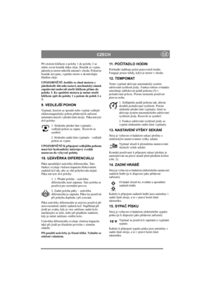 Page 9
CZECHCZ
Při oto čení klí čkem z polohy 1 do polohy 2 se 
m ůže ozvat bzu čák tlaku oleje. Bzu čák se vypne, 
jakmile je motor n ěkolik sekund v chodu. Pokud se 
bzu čák nevypne, vypn ěte motor a zkontrolujte 
hladinu oleje.
UPOZORN ĚNÍ! Jestliže se chod motoru z 
jakéhokoliv d ůvodu zastaví, mechanický zámek 
zapalování nedovolí oto čit klí čkem p římo do 
polohy 3. Ke spušt ění motoru je nutno oto čit 
klí čkem zp ět do polohy 1 a potom do poloh 2 a 
3.
9. VEDLEJŠÍ POHON
Vypína č, kterým se spouští...