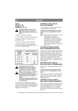 Page 11
ITALIANOIT
EN 590
DIN 51601 - DK
BS 2869 A1 / A2
ASTM D 975 - 1D / 2DNon utilizzare diesel a base di colza 
(RME) per il motore. Per ulteriori 
informazioni contattare il fornitore del 
motore.
1. Togliere il contenitore del motore.
2. Aprire il tappo del se rbatoio carburante (fig. 14).
3. Riempire il serbatoi o di carburante diesel 
almeno fino a metà.
4. Chiudere il tappo del serbatoio carburante.
Utilizzare carburante invernale o aggiungere 
cherosene se la temperatura ambiente è inferiore a 
0° C....