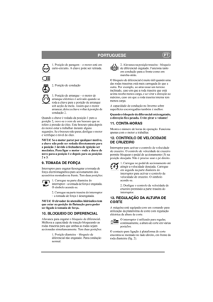 Page 9
PORTUGUESEPT
1. Posição de paragem – o motor está em 
curto-circuito. A chave pode ser retirada.
2. Posição de condução
3. Posição de arranque – o motor de 
arranque eléctrico é activado quando se 
roda a chave para a posição de arranque 
sob acção de mola. Assim que o motor 
arrancar, deixe a chave voltar à posição de 
condução 2.
Quando a chave é rodada da posição 1 para a 
posição 2, ouve-se o som de um besouro que se 
refere à pressão do óleo. Este besouro pára depois 
do motor estar a trabalhar...