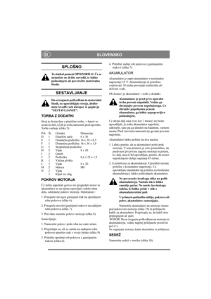 Page 6
SLOVENSKOSI
SPLOŠNO
Ta simbol pomeni OPOZORILO. Če se 
natan čno ne držite navodil, se lahko 
poškodujete ali povzro čite materialno 
škodo.
SESTAVLJANJE
Da se izognete poškodbam in materialni 
škodi, ne uporabljajte stroja, dokler 
niste izvedli vseh ukrepov iz poglavja 
SESTAVLJANJE.
TORBA Z DODATKI
Stroj je dostavljen s plasti čno torbo, v kateri so 
sestavni deli, ki jih je tr eba namestiti pred uporabo. 
Torba vsebuje (slika 5):
Pol. Št. Oznaka Dimenzije
D1 Elasti čni zati č 6 x 36
E1 Distan čna...
