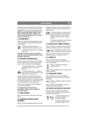 Page 9
SLOVENSKOSI
po zagonu motorja bo signal utihnil. Če signal ne 
utihne, ugasnite motor in preverite koli čino olja.
POZOR!  Če se motor zaradi  česarkoli ustavi, 
klju ča zaradi mehani čnega zaklepa vžiga ne 
morete obrniti neposredno v položaj 3. Za 
zagon motorja obrnite klju č nazaj v položaj 1, 
nato pa v položaja 2 in 3.
9. ODJEM MO ČI
Stikalo za vklop/izklop el ektromagnetnega odjema 
mo či za upravljanje spredaj priklju čenih orodij. 
Ima 2 položaja:
1. Pritisnjen sprednji del stikala – 
vklopljen...
