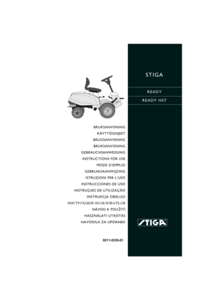 Page 1STIGA
READY
READY HST
8211-0335-01
BRUKSANVISNING
KÄYTTÖOHJEET
BRUGSANVISNING
BRUKSANVISNING
GEBRAUCHSANWEISUNG
INSTRUCTIONS FOR USE
MODE D’EMPLOI
GEBRUIKSAANWIJZING
ISTRUZIONI PER L’USO
INSTRUCCIONES DE USO
INSTRUÇõES DE UTILIZAÇÃO
INSTRUKCJA OBS£UGI
»HC“P”K÷»ﬂ œOÀ‹«Œ¬¿“EÀﬂ
NÁVOD K POU®ITÍ
HASZNÁLATI UTASÍTÁS
NAVODILA ZA UPORABO 