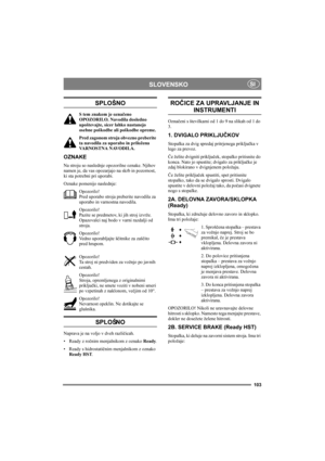 Page 107103
SLOVENSKOSI
SPLOŠNO
S tem znakom je označeno 
OPOZORILO. Navodila dosledno 
upoštevajte, sicer lahko nastanejo 
osebne poškodbe ali poškodbe opreme.
Pred zagonom stroja obvezno preberite 
ta navodila za uporabo in priložena 
VARNOSTNA NAVODILA.
OZNAKE
Na stroju so naslednje opozorilne oznake. Njihov 
namen je, da vas opozarjajo na skrb in pozornost, 
ki sta potrebni pri uporabi.
Oznake pomenijo naslednje:
Opozorilo!
Pred uporabo stroja preberite navodila za 
uporabo in varnostna navodila.
Opozorilo!...