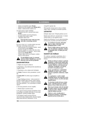 Page 110106
SLOVENSKOSI
- stikala na menjalniku (samo Ready),
- stikala na zavorni stopalki (samo Ready HST), 
- stikala v sedežu/nosilcu sedeža (vsi).
Za zagon stroja je nujno naslednje: 
- menjalnik mora biti v prostem teku (samo 
Ready),
- zavorna stopalka mora biti pritisnjena, 
- na sedežu mora sedeti voznik, 
-  izklopljen odjem moči
Pred uporabo stroja vedno preverite 
delovanje varnostnega sistema!
Ko motor deluje in je voznikna sedežu, preverite 
delovanje varnostnega sistema tako: 
- izberite prestavo...