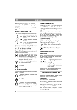 Page 62
SVENSKASE
Parkeringsbromsen kopplas ur vid ett tryck på 
bromspedalen. Den fjäderbelastade spärren glider 
då åt sidan. 
Se till att parkeringsbromsen är urkopplad vid kör-
ning. 
4. DRIVPEDAL (Ready HST)
Pedal som påverkar den steglösa transmissionen.
1. Tryck ned pedalen med främ-
re delen av foten - maskinen rör 
sig framåt.
2. Pedalen obelastad - maskinen 
står stilla.
3. Tryck ned pedalen med klack-
en - maskinen backar.
Hastigheten regleras med drivpedalen. Ju mer pe-
dalen trycks ned, desto...