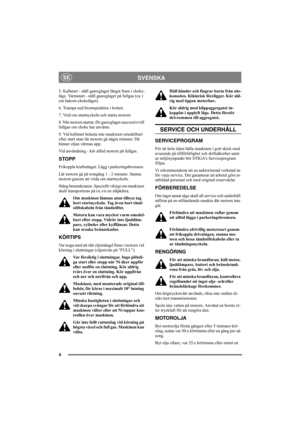 Page 84
SVENSKASE
5. Kallstart - ställ gasreglaget längst fram i choke-
läge. Varmstart - ställ gasreglaget på fullgas (ca 1 
cm bakom chokeläget).
6. Trampa ned bromspedalen i botten.
7. Vrid om startnyckeln och starta motorn.
8. När motorn startat, för gasreglaget successivt till 
fullgas om choke har använts. 
9. Vid kallstart belasta inte maskinen omedelbart 
efter start utan låt motorn gå några minuter. Då 
hinner oljan värmas upp. 
Vid användning - kör alltid motorn på fullgas.
STOPP
Frikoppla...