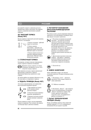 Page 8682
РУССКИЙRU
регулируйте скорость движения методом 
пробуксовки муфты сцепления. Регулируйте 
скорость движения включением нужной 
передачи.
2B. РА Б О Ч И Й ТОРМОЗ 
(Ready HST)
Педаль привода тормозной системой машины. 
Имеется 3 положения:
1. Педаль отпущена – рабочий 
тормоз не включен.
2. Педаль выжата 
наполовину– передача для 
движения вперед выключена. 
Рабочий тормоз не включен.
3. Педаль нажата полностью – 
передача движения вперед 
выключена. Рабочий тормоз 
полностью включен.
3. СТОЯНОЧНЫЙ...