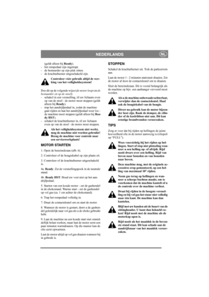 Page 7
NEDERLANDSNL
(geldt alleen bij Ready).
- het rempedaal zijn ingetrapt. 
- de bestuurder op zi jn plek zitten. 
- de krachtafnemer uitgeschakeld zijn.
Controleer vóór gebruik altijd de wer-
king van het veiligheidssysteem!
Doe dit op de volgende wijze ( de motor loopt en de 
bestuurder zit op de stoel ): 
- schakel in een versnelling, til uw lichaam even  op van de stoel - de motor moet stoppen (geldt 
alleen bij  Ready). 
- trap het aandrijfpedaal in, zodat de machine  gaat rijden en laat het...