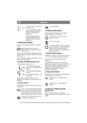 Page 5
ČEŠTINACZ
1. Pedál je volný - nožní brzda 
není aktivována.
2. Polovi ční sešlápnutí pedálu – 
pohon dop ředného pohybu je 
odpojen. Nožní brzda není 
aktivována.
3. Úplné sešlápnutí pedálu – 
pohon dop ředného pohybu je 
odpojen. Nožní brzda je pln ě 
aktivována.
3. PARKOVACÍ BRZDA
Za řízení, které blokuje pedál brzdy ve stisknuté 
poloze. 
Úplně sešlápn ěte brzdový pedál. 
Zdvihn ěte blokovací za řízení a uvoln ěte 
brzdový pedál.
Parkovací brzda se uvol ňuje stisknutím brzdového 
pedálu. Pružinové...