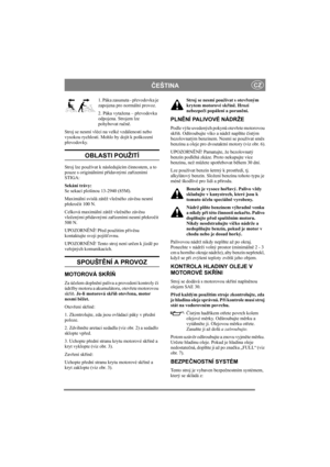 Page 6
ČEŠTINACZ
1. Páka zasunuta - p řevodovka je 
zapojena pro normální provoz.
2. Páka vytažena – p řevodovka 
odpojena. Strojem lze 
pohybovat ru čn ě.
Stroj se nesmí vléci na velké vzdálenosti nebo 
vysokou rychlostí. Mohlo by dojít k poškození 
p řevodovky. 
OBLASTI POUŽITÍ
Stroj lze používat k následujícím  činnostem, a to 
pouze s originálními p řídavnými za řízeními 
STIGA:
Sekání trávy: 
Se sekací plošinou 13-2940 (85M). 
Maximální svislá zát ěž vle čného záv ěsu nesmí 
p řekro čit 100 N.
Celková...