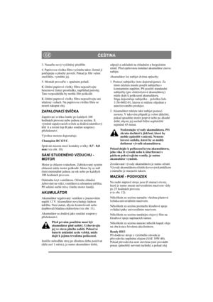 Page 9
ČEŠTINACZ
3. Nasa ďte nový/vy čišt ěný p ředfiltr.
4. Papírovou vložku filtru vy čist ěte takto: Jemn ě jí 
poklepejte o plochý povrch. Pokud je filtr velmi 
zne čišt ěn, vym ěňte jej.
5. Montáž prove ďte v opa čném po řadí.
K  čišt ění papírové vložky filtru nepoužívejte 
benzínové  čisticí prost ředky, nap říklad petrolej. 
Tato rozpoušt ědla by mohla filtr poškodit.
K  čišt ění papírové vložky filtru nepoužívejte ani 
stla čený vzduch. Na papírovou vložku filtru se 
nesmí nakapat olej. 
ZAPALOVACÍ...