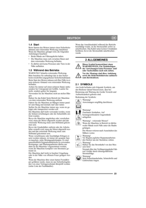 Page 2323
DEUTSCHDE
1.4 Start
Beim Starten des Motors immer einen Sicherheits-
abstand zum rotierenden Werkzeug einnehmen. 
Wenn die Maschine gekippt wird, die folgenden 
Anleitungen beachten:
• Beide Hände am Führungsholm halten.
• Die Maschine muss sich zwischen Ihnen und 
dem rotierenden Werkzeug befinden.
• Es dürfen sich keine Personen oder Tiere in der 
Nähe aufhalten.
1.5 Während des Betriebs
WARNUNG! Scharfes rotierendes Werkzeug.
Bitte beachten Sie unbedingt den in den Sicher-
heitsvorschriften...
