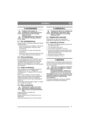 Page 77
SVENSKASV
5 ANVÄNDNING
Maskinen skall anslutas via 
jordfelsbrytare med felström 30 mA. 
Annars finns risk för livsfarliga 
elektriska stötar.
Förlängningskabeln får aldrig köras 
över. Risk för livsfarliga elektriska 
stötar.
5.1 Om vertikalskärning
Genom att skära vertikala spår i gräsmattan uppnås 
följande fördelar:
• Luften kan tränga ned i jordlagret, vilket gör att 
fukten avdunstar lättare. Detta motverkar 
mossbildning.
• Lös mossa kan rivas upp och samlas upp i 
uppsamlaren.
• Gräsrötterna...