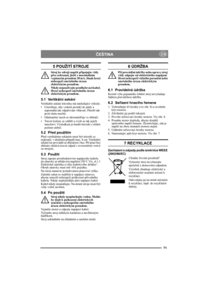 Page 7171
ČEŠTINACS
5 POUŽITÍ STROJE
Stroj ke zdroji napětí připojujte vždy 
přes ochranný jistič s maximálním 
vypínacím proudem 30 mA. Jinak hrozí 
nebezpečí smrtelného úrazu 
elektrickým proudem.
Nikdy nepoužívejte prodlužovací kabel. 
Hrozí nebezpečí smrtelného úrazu 
elektrickým proudem.
5.1 Vertikální sekání
Vertikální sekání trávníku má následující výhody:
•Umožňuje, aby vzduch pronikl do půdy a 
napomáhá tak odpařování vlhkosti. Působí tak 
proti růstu mechů.
•Odstraněný mech se shromažďuje ve sběrači....