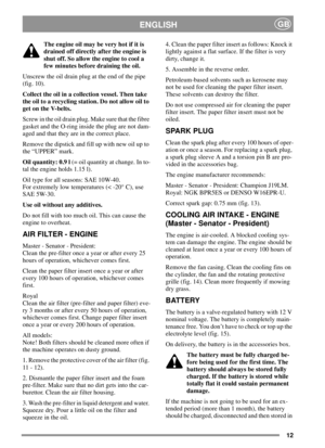 Page 1212
ENGLISHGB
Theengineoilmaybeveryhotifitis
drained off directly after the engine is
shut off. So allow the engine to cool a
few minutes before draining the oil.
Unscrew the oil drain plug at the end of the pipe
(fig. 10).
Collect the oil in a collection vessel. Then take
the oil to a recycling station. Do not allow oil to
get on the V-belts.
Screw in the oil drain plug. Make sure that the fibre
gasket and the O-ring inside the plug are not dam-
aged and that they are in the correct place.
Remove the...