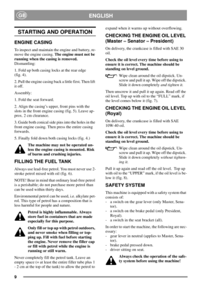 Page 99
ENGLISHGB
STARTING AND OPERATION
ENGINE CASING
To inspect and maintain the engine and battery, re-
move the engine casing.Theenginemustnotbe
running when the casing is removed.
Dismantling:
1. Fold up both casing locks at the rear edge
(fig. 4).
2. Pull the engine casing back a little first. Then lift
it off.
Assembly:
1. Fold the seat forward.
2. Align the casing’s upper, front pins with the
slots in the front engine casing (fig. 5). Leave ap-
prox. 2 cm clearance.
3. Guide both conical side pins into...