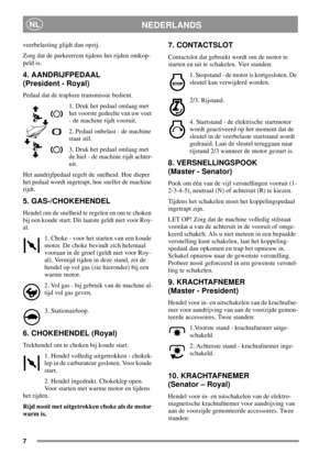 Page 77
NEDERLANDSNL
veerbelasting glijdt dan opzij.
Zorg dat de parkeerrem tijdens het rijden ontkop-
peld is.
4. AANDRIJFPEDAAL
(President - Royal)
Pedaal dat de traploze transmissie bedient.
1. Druk het pedaal omlaag met
het voorste gedeelte van uw voet
- de machine rijdt vooruit.
2. Pedaal onbelast - de machine
staat stil.
3. Druk het pedaal omlaag met
de hiel - de machine rijdt achter-
uit.
Het aandrijfpedaal regelt de snelheid. Hoe dieper
het pedaal wordt ingetrapt, hoe sneller de machine
rijdt.
5....