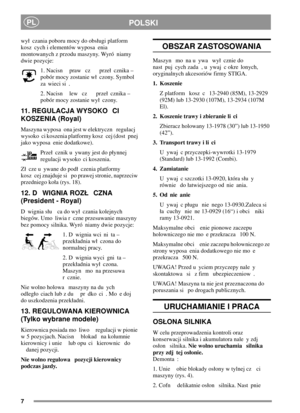 Page 77
POLSKIPL
wy czania poboru mocy do obsugi platform
kosz cych i elementów wyposa enia
montowanych z przodu maszyny. Wyró niamy
dwie pozycje:
1. Nacisn praw cz prze cznika –
pobór mocy zostanie w czony. Symbol
za wieci si .
2. Nacisn lew cz prze cznika –
pobór mocy zostanie wy czony.
11. REGULACJA WYSOKO CI
KOSZENIA (Royal)
Maszyna wyposa ona jest w elektryczn regulacj
wysoko ci koszenia platformy kosz cej (dost pnej
jako wyposa enie dodatkowe).
Prze cznik u ywany jest do pynnej
regulacji wysoko ci...