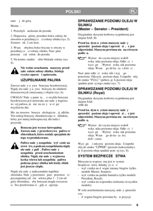 Page 88
POLSKIPL
unie j do góry.
Monta :
1. Przechyli siedzenie do przodu.
2. Dopasowa górne, przednie bolce osony do
otworów w przedniej cz ci osony silnika (rys. 5).
Zostawi ok. 2 cm luzu.
3. Wsun obydwa bolce boczne w otwory w
przedniej cz ci osony silnika. Nast pnie
przesun ca oson do przodu.
5. Na koniec zamkn obie blokady osony (rys.
4).
Nie wolno uruchamia maszyny przed
zao eniem osony silnika. Istnieje
ryzyko oparze i zgniecenia.
UZUPENIANIE PALIWA
Zawsze nale y u ywa benzyny bezoowiowej.
Nigdy nie...