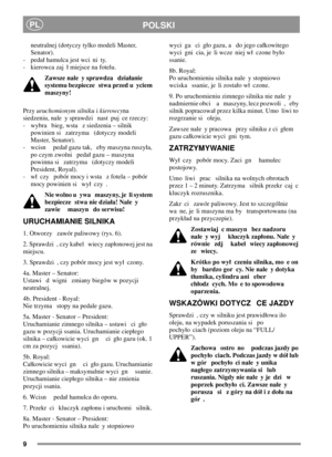 Page 99
POLSKIPL
neutralnej (dotyczy tylko modeli Master,
Senator).
- peda hamulca jest wci ni ty.
- kierowca zaj  miejsce na fotelu.
Zawsze nale y sprawdza dziaanie
systemu bezpiecze stwa przed u yciem
maszyny!
Przyuruchomionym silnikuikierowcyna
siedzeniu, nale y sprawdzi nast puj ce rzeczy:
- wybra bieg, wsta z siedzenia – silnik
powinien si zatrzyma (dotyczy modeli
Master, Senator).
- wcisn peda gazu tak, eby maszyna ruszya,
po czym zwolni peda gazu – maszyna
powinna si zatrzyma (dotyczy modeli
President,...