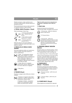 Page 10197
POLSKIPL
Hamulec postojowy zostaje zwolniony przez 
naciśnięcie pedału hamulca. Blokada sprężynowa 
przesunie się na bok. 
Przed uruchomieniem maszyny należy sprawdzić, 
czy hamulec postojowy został zwolniony. 
4. PEDAŁ GAZU (President - Royal)
Pedał uruchamiający kolejne biegi.
1. Wcisnąć pedał podbiciem 
stopy – maszyna ruszy do 
przodu.
2. Brak nacisku na pedał – 
maszyna stoi w miejscu.
3. Wcisnąć pedał piętą – 
maszyna cofa się.
Pedał gazu służy do sterowania prędkością 
maszyny. Zwiększanie...
