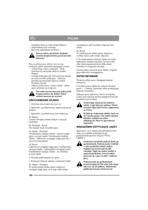 Page 104100
POLSKIPL
neutralnej (dotyczy tylko modeli Master).
-pedał hamulca jest wciśnięty. 
- kierowca zajął miejsce na fotelu. 
Zawsze należy sprawdzać działanie 
systemu bezpieczeństwa przed użyciem 
maszyny!
Przy uruchomionym silniku i kierowcyna 
siedzeniu, należy sprawdzić następujące rzeczy: 
- wybrać bieg, wstać z siedzenia – silnik 
powinien się zatrzymać (dotyczy modeli 
Master). 
-wcisnąć pedał gazu tak, żeby maszyna ruszyła, 
po czym zwolnić pedał gazu – maszyna 
powinna się zatrzymać (dotyczy...