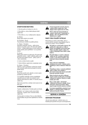 Page 123119
ČEŠTINACZ
STARTOVÁNÍ MOTORU
1. Otevřete palivový kohout (viz obr. 6).
2. Přesvědčte se, zda je řádně připojen kabel 
zapalování.
3. Přesvědčte se, že je vedlejší pohon odpojen. 
4a. Master:
Řadicí páku nastavte na neutrál. 
4b. President - Royal:
Nenechávejte chodidlo na pedálu pohonu. 
5a. Master - President:
Spouštění studeného motoru – páčku plynu 
nastavte do polohy sytiče. Při startování teplého 
motoru – ovládací páčku plynu a sytiče nastavte do 
polohy plného plynu (přibližně 1 cm za polohu...