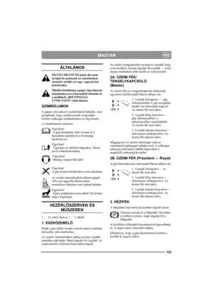 Page 127123
MAGYARHU
ÁLTALÁNOS
FIGYELMEZTETŐ jelzés Ha nem 
tartják be pontosan az utasításokat, 
személyi sérülés és/vagy vagyoni kár 
keletkezhet.
Mielőtt beindítaná a gépet, figyelmesen 
tanulmányozza a használati utasítást és 
a mellékelt „BIZTONSÁGI 
ÚTMUTATÓ” című füzetet.
SZIMBÓLUMOK
A gépen a következő szimbólumok láthatók. Arra 
szolgálnak, hogy emlékeztessék a használat 
közben szükséges karbantartásra és figyelemre.
A szimbólumok jelentése:
Figyelem! 
 A gép használata előtt olvassa el a 
használati...