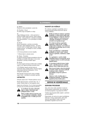 Page 140136
SLOVENSKOSI
4a. Master:
Prestavno ročico premaknite v prosti tek. 
4b. President - Royal:
Ne držite noge na stopalki za vožnjo. 
5a. 
Zagon hladnega motorja – ročico prestavite v 
položaj za hladni zagon motorja. Zagon toplega 
motorja – ročico prestavite v položaj za normalno 
delovanje (približno 1 cm za položajem za hladni 
zagon).
5b. Royal:
Ročico premaknite v položaj za normalno 
delovanje. Zagon hladnega motorja – do konca 
izvlecite ročico za hladni zagon motorja. Zagon 
toplega motorja - ne...
