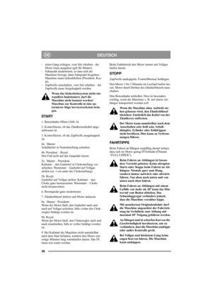 Page 4238
DEUTSCHDE
- einen Gang einlegen, vom Sitz erheben - der 
Motor muss ausgehen (gilt für Master). 
- Fahrpedal niedertreten, so dass sich die 
Maschine bewegt, dann Fahrpedal freigeben - 
Maschine muss stehenbleiben (President, Roy-
al). 
- Zapfwelle einschalten, vom Sitz erheben – die 
Zapfwelle muss freigekuppelt werden. 
Wenn das Sicherheitssystem nicht ein-
wandfrei funktioniert, darf die 
Maschine nicht benutzt werden! 
Maschine zur Kontrolle in eine au-
torisierte Stiga Servicewerkstatt brin-
gen....