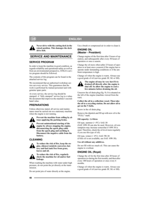 Page 5248
ENGLISHGB
Never drive with the cutting deck in the 
raised position. This damages the deck 
drive belt.  
SERVICE AND MAINTENANCE
SERVICE PROGRAM
In order to keep the machine in good condition, as 
regards reliability and operational safety as well as 
from an environmental perspective, STIGA’s serv-
ice program should be followed.
The contents of this program can be found in the 
attached service log.
We recommend that an authorised workshop car-
ries out every service. This guarantees that the 
work...