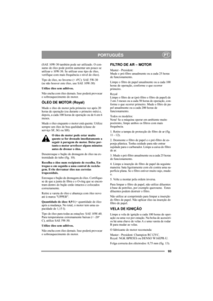 Page 9793
PORTUGUÊSPT
(SAE 10W-30 também pode ser utilizado. O con-
sumo de óleo pode porém aumentar um pouco se 
utilizar o 10W-30. Se utilizar esse tipo de óleo, 
verifique com mais frequência o nível do óleo).
Tipo de óleo, no Inverno (< 4ºC): SAE 5W-30 
(se não houver este óleo, use SAE 10W-30)
Utilize óleo sem aditivos.
Não encha com óleo demais. Isso poderá provocar 
o sobreaquecimento do motor. 
ÓLEO DE MOTOR (Royal)
Mude o óleo do motor pela primeira vez após 20 
horas de operação (ou durante o primeiro...