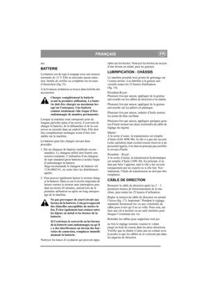 Page 12
FRANÇAISFR
sec. 
BATTERIE
La batterie est du type à soupape avec une tension 
nominale de 12 V. Elle ne nécessite aucun entre-
tien. Inutile de vérifier ou compléter les niveaux 
d’électrolyte (fig 15).
À la livraison, la batterie se trouve dans la boîte des 
accessoires.Charger complètement la batterie 
avant la première utilisation. La batte-
rie doit être chargée au maximum lor-
squ’on l’entrepose. Une batterie 
remisée totalement vide risque d’être 
endommagée de manière permanente. 
Lorsque la...