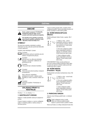 Page 5
ČEŠTINACZ
OBECN Ě
Tento symbol znamená VÝSTRAHU. 
Nedodržení pokyn ů m ůže vést ke 
zran ění osob nebo k poškození majetku.
Než spustíte stroj, p řečtě te si pozorn ě 
tento návod k použití a p řiložený leták 
BEZPE ČNOSTNÍ POKYNY“.
SYMBOLY
Na stroji jsou umíst ěny následující symboly. 
Informují vás, kdy je p ři jeho používání t řeba dbát 
zvýšené opatrnosti.
Symboly mají následující význam:
Výstraha!
Před použitím za řízení si p ře čtě te návod k 
obsluze a bezpe čnostní pokyny.
Výstraha!
Dávejte...