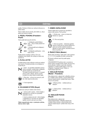 Page 6
ČEŠTINACZ
pedálu. Pružinové blokovací za řízení sklouzne na 
jednu stranu. 
Když uvádíte stroj do chodu, p řesv ěd čte se, zda je 
parkovací brzda uvoln ěna. 
4. PEDÁL POHONU (President - 
Royal)
Tento pedál aktivuje p řevodovku.
1. Sešlápn ěte pedál b říškem 
nohy – stroj se bude pohybovat 
dop ředu.
2. Pokud pedál není sešlápnutý – 
stroj stojí.
3. Sešlápn ěte pedál patou – stroj 
bude couvat.
Pedál pohonu reguluje rychlost.  Čím více 
sešlápnete tento pedál, tím rychleji se bude stroj 
pohybovat.
5....