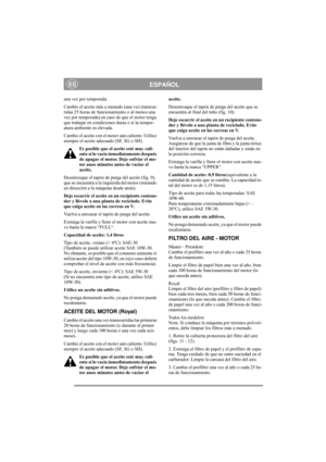 Page 11
ESPAÑOLES
una vez por temporada. 
Cambie el aceite más a menudo (una vez transcur-
ridas 25 horas de funcionamiento o al menos una 
vez por temporada) en caso de que el motor tenga 
que trabajar en condiciones duras o si la temper-
atura ambiente es elevada.
Cambie el aceite con el motor aún caliente. Utilice 
siempre el aceite adecuado (SF, SG o SH). 
Es posible que el aceite esté muy cali-
ente si lo vacía inmediatamente después 
de apagar el motor. Deje enfriar el mo-
tor unos minutos antes de vaciar...