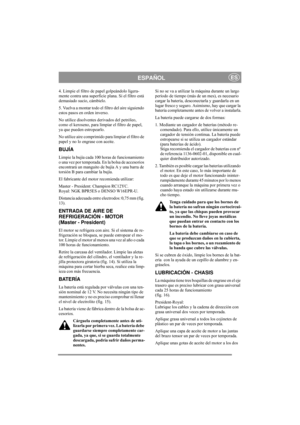 Page 12
ESPAÑOLES
4. Limpie el filtro de papel golpeándolo ligera-
mente contra una superficie plana. Si el filtro está 
demasiado sucio, cámbielo.
5. Vuelva a montar todo el  filtro del aire siguiendo 
estos pasos en orden inverso.
No utilice disolventes derivados del petróleo, 
como el keroseno, para limp iar el filtro de papel, 
ya que pueden estropearlo.
No utilice aire comprimido para limpiar el filtro de 
papel y no lo engrase con aceite. 
BUJÍA
Limpie la bujía cada 100 horas de funcionamiento 
o una vez...