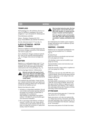Page 11
NORSKNO
TENNPLUGG
Skift tennplugg hver 100. driftstime eller hver se-
song. For skifting av tennplugg er det en tenn-
plugghylse A og en dreiepinne B i tilbehørsposen.
Motorfabrikanten anbefaler:
Master - President: Champion RC12YC.
Royal: NGK BPR5ES eller DENSO W16EPR-U.
Korrekt elektrodeavstand: 0,75 mm (fig 13).
KJØLELUFTINNTAK - MOTOR 
(Master - President)
Motoren er luftkjølt. Et tilstoppet kjølesystem ska-
der motoren. Rengjør motoren hver 100. driftstime 
eller minst en gang i året.
Fjern...