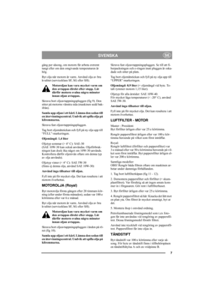 Page 117
SVENSKASE
gång per säsong, om motorn får arbeta extremt 
tungt eller om den omgivande temperaturen är 
hög.
Byt olja när motorn är varm. Använd olja av bra 
kvalitet (serviceklass SF, SG eller SH). 
Motoroljan kan vara mycket varm om 
den avtappas direkt efter stopp. Låt 
därför motorn svalna några minuter 
innan oljan avtappas.
Skruva bort oljeavtappningspluggen (fig 9). Den 
sitter på motorns vänstra sida (maskinen sedd bak-
ifrån).
Samla upp oljan i ett kärl. Lämna den sedan till 
en...