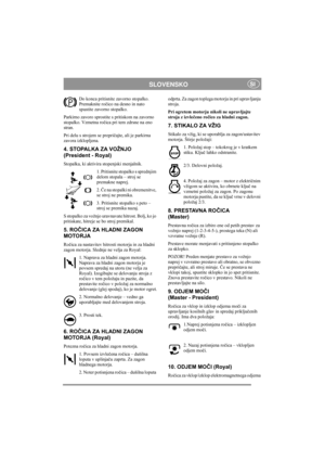 Page 6
SLOVENSKOSI
Do konca pritisnite zavorno stopalko. 
Premaknite ročico na desno in nato 
spustite zavorno stopalko.
Parkirno zavoro sprostite s pritiskom na zavorno 
stopalko. Vzmetna ro čica pri tem zdrsne na eno 
stran. 
Pri delu s strojem se prepri čajte, ali je parkirna 
zavora izklopljena. 
4. STOPALKA ZA VOŽNJO 
(President - Royal)
Stopalka, ki aktivira stopenjski menjalnik.
1. Pritisnite stopalko s sprednjim 
delom stopala – stroj se 
premakne naprej.
2. Če na stopalki ni obremenitve, 
se stroj ne...