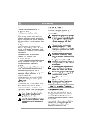 Page 9
SLOVENSKOSI
4a. Master:
Prestavno ročico premaknite v prosti tek. 
4b. President - Royal:
Ne držite noge na stopalki za vožnjo. 
5a. 
Zagon hladnega motorja – ro čico prestavite v 
položaj za hladni zagon motorja. Zagon toplega 
motorja – ro čico prestavite v položaj za normalno 
delovanje (približno 1 cm za položajem za hladni 
zagon).
5b. Royal:
Ro čico premaknite v položaj za normalno 
delovanje. Zagon hladnega motorja – do konca 
izvlecite ro čico za hladni zagon motorja. Zagon 
toplega motorja - ne...