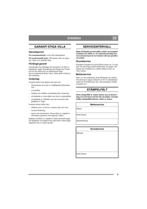 Page 33
SVENSKASE
GARANTI STIGA VILLA
Garantiperiod
För konsumentbruk: två år från inköpsdatum.
För professionellt bruk: 300 timmar eller tre måna-
der, vilket som inträffar först.
Förlängd garanti
Garantitiden kan förlängas till maximalt 3 år från in-
köpsdatum under förutsättning att föreskriven Grund-
service har utförts hos en auktoriserad Stiga-
Serviceverkstad de första 3 åren. Detta skall verifieras i 
Serviceboken.
Undantag
Garantin täcker inte skador som beror på:
- försummelse att ta del av...