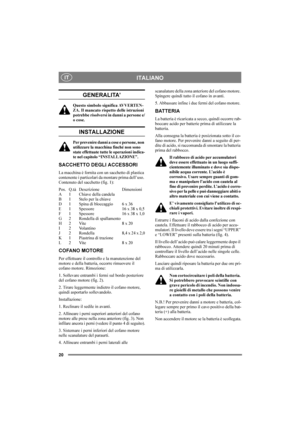 Page 2020
ITALIANOIT
GENERALITA’
Questo simbolo significa AVVERTEN-
ZA. Il mancato rispetto delle istruzioni 
potrebbe risolversi in danni a persone e/
o cose.
INSTALLAZIONE
Per prevenire danni a cose e persone, non 
utilizzare la macchina finché non sono 
state effettuate tutte le operazioni indica-
te nel capitolo “INSTALLAZIONE”.
SACCHETTO DEGLI ACCESSORI
La macchina è fornita con un sacchetto di plastica 
contenente i particolari da montare prima dell’uso. 
Contenuto del sacchetto (fig. 1):
Pos. Q.tà...