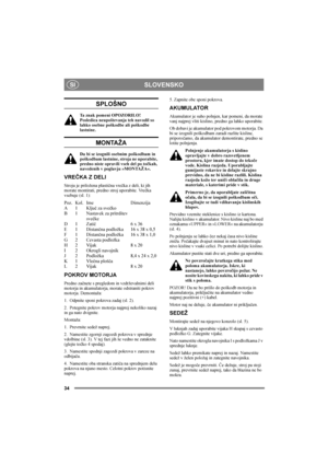 Page 34SLOVENSKO
34
SI
SPLOŠNO
Ta znak pomeni OPOZORILO!  
Posledica neupoštevanja teh navodil so 
lahko osebne poškodbe ali poškodbe 
lastnine.
MONTAŽA
Da bi se izognili osebnim poškodbam in 
poškodbam lastnine, stroja ne uporabite, 
predno niste opravili vseh del po točkah, 
navedenih v poglavju »MONTAŽA«.
VREČKA Z DELI
Stroju je priložena plastična vrečka z deli, ki jih 
morate montirati, predno stroj uporabite. Vrečka 
vsebuje (sl. 1):
Poz. Kol. Ime Dimenzija
A 1 Ključ za svečko
B 1 Nastavek za pritrditev...