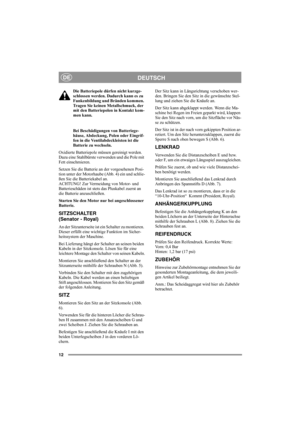 Page 1212
DEUTSCHDE
Die Batteriepole dürfen nicht kurzge-
schlossen werden. Dadurch kann es zu 
Funkenbildung und Bränden kommen. 
Tragen Sie keinen Metallschmuck, der 
mit den Batteriepolen in Kontakt kom-
men kann.
Bei Beschädigungen von Batteriege-
häuse, Abdeckung, Polen oder Eingrif-
fen in die Ventilabdeckleisten ist die 
Batterie zu wechseln.
Oxidierte Batteriepole müssen gereinigt werden. 
Dazu eine Stahlbürste verwenden und die Pole mit 
Fett einschmieren.
Setzen Sie die Batterie an der vorgesehenen...