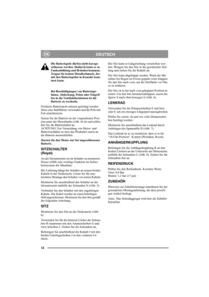 Page 1212
DEUTSCHDE
Die Batteriepole dürfen nicht kurzge-
schlossen werden. Dadurch kann es zu 
Funkenbildung und Bränden kommen. 
Tragen Sie keinen Metallschmuck, der 
mit den Batteriepolen in Kontakt kom-
men kann.
Bei Beschädigungen von Batteriege-
häuse, Abdeckung, Polen oder Eingrif-
fen in die Ventilabdeckleisten ist die 
Batterie zu wechseln.
Oxidierte Batteriepole müssen gereinigt werden. 
Dazu eine Stahlbürste verwenden und die Pole mit 
Fett einschmieren.
Setzen Sie die Batterie an der vorgesehenen...