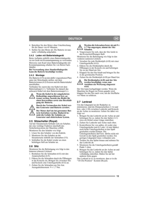 Page 1313
DEUTSCHDE
4. Betreiben Sie den Motor ohne Unterbrechung 
für die Dauer von 45 Minuten.
5. Stellen Sie den Motor ab. Die Batterie ist nun-
mehr vollständig aufgeladen.
2.4.2 Laden mit Batterieladegerät
Beim Aufladen mithilfe eines Batterieladegeräts 
ist ein Gerät mit Konstantspannung zu verwenden.
Hinweise zum Kauf eines Batterieladegeräts mit 
Konstantspannung erhalten Sie von Ihrem Fach-
händler.
Bei Verwendung eines Standardladegeräts 
kann die Batterie beschädigt werden. 
2.4.3 Montage
Die...