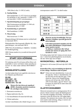 Page 1111
SVENSKASE
1988 (Maxi) eller 13-1992 (Combi).
6. Sandspridning
Med sandspridare 13-1975. Kan även användas 
för spridning av salt. Snökedjor 13-0902 (17”) 
och ramvikter 13-0923 rekommenderas.
7. Ogräsbekämpning på grusgångar
Med frontmonterat skyffeljärn 13-1944 och 
bakmonterad räfsa 13-1969.
8. Kantskärning av gräsmattor
Med kantskärare 13-0905.
9. Mossrivning
Med mossrivare 13-1984.
Draganordningen får belastas med en vertikal kraft 
av maximalt 100 N. 
Påskjutskraften från bogserade tillbehör får,...